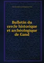 Bulletin du cercle historique et archeologique de Gand - Cercle historique et archéologique de Gand