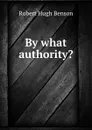 By what authority. - Benson Robert Hugh