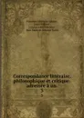 Correspondance litteraire, philosophique et critique: adressee a un . 3 - Friedrich Melchior Grimm