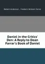 Daniel in the Critics. Den: A Reply to Dean Farrar.s Book of Daniel - Robert Anderson