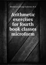 Arithmetic exercises for fourth book classes microform - George E. Henderson