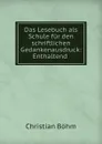 Das Lesebuch als Schule fur den schriftlichen Gedankenausdruck: Enthaltend . - Christian Böhm