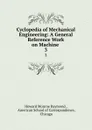 Cyclopedia of Mechanical Engineering: A General Reference Work on Machine . 3 - Howard Monroe Raymond