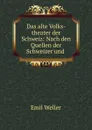 Das alte Volks-theater der Schweiz: Nach den Quellen der Schweizer und . - Emil Weller