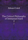 The Critical Philosophy of Immanuel Kant. 2 - Caird Edward