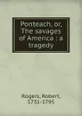 Ponteach, or, The savages of America : a tragedy - Robert Rogers