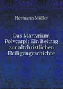 Das Martyrium Polycarpi: Ein Beitrag zur altchristlichen Heiligengeschichte - Hermann Müller