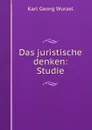 Das juristische denken: Studie - Karl Georg Wurzel