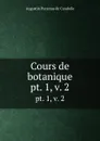 Cours de botanique. pt. 1,.v. 2 - Augustin Pyramus de Candolle