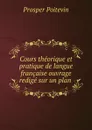 Cours theorique et pratique de langue francaise ouvrage redige sur un plan . - Prosper Poitevin