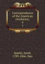 Correspondence of the American revolution;. 4 - Jared Sparks