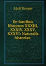 De fontibus librorum XXXIII, XXXIV, XXXV, XXXVI: Naturalis historiae . - Adolf Brieger