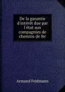 De la garantie d.interet due par l.etat aux compagnies de chemins de fer - Armand Feldmann