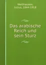 Das arabische Reich und sein Sturz - Julius Wellhausen