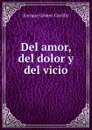 Del amor, del dolor y del vicio - Enrique Gómez Carrillo