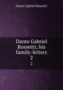 Dante Gabriel Rossetti; his family-letters. 2 - Rossetti Dante Gabriel