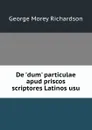 De .dum. particulae apud priscos scriptores Latinos usu - George Morey Richardson