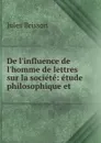 De l.influence de l.homme de lettres sur la societe: etude philosophique et . - Jules Brisson