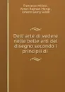 Dell. arte di vedere nelle belle arti del disegno secondo i principii di . - Francesco Milizia