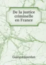 De la justice criminelle en France - Gustave Jourdan