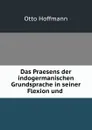 Das Praesens der indogermanischen Grundsprache in seiner Flexion und . - Otto Hoffmann