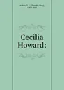 Cecilia Howard: - Timothy Shay Arthur