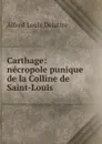 Carthage: necropole punique de la Colline de Saint-Louis - Alfred Louis Delattre