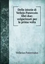 Delle istorie di Vellejo Patercolo libri due: volgarizzati per la prima volta - Velleius Paterculus