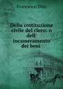 Della costituzione civile del clero: o dell. incameramento dei beni . - Francesco Dini