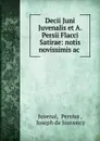 Decii Juni Juvenalis et A. Persii Flacci Satirae: notis novissimis ac . - Persius Juvenal