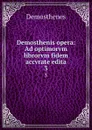 Demosthenis opera: Ad optimorvm librorvm fidem accvrate edita. 3 - Demosthenes