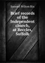 Brief records of the Independent church, at Beccles, Suffolk - Samuel Wilton Rix