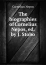 The biographies of Cornelius Nepos, ed. by J. Stobo - Cornelius Nepos
