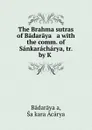 The Brahma sutras of Badaraya   a with the comm. of Sankaracharya, tr. by K . - Śaṅkara Ācārya Bādarāyaṇa