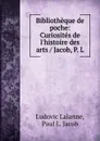 Bibliotheque de poche: Curiosites de l.histoire des arts / Jacob, P. L - Ludovic Lalanne
