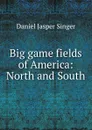 Big game fields of America: North and South - Daniel Jasper Singer