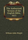 The Authorised Version of the English Bible, 1611 - Wright William Aldis