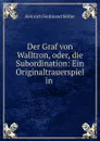 Der Graf von Walltron, oder, die Subordination: Ein Originaltrauerspiel in . - Heinrich Ferdinand Möller