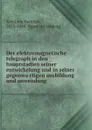 Der elektromagnetische telegraph in den hauptstadien seiner entwickelung und in seiner gegenwartigen ausbildung und anwendung - Heinrich Schellen