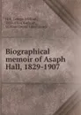 Biographical memoir of Asaph Hall, 1829-1907 - George William Hill