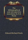 The bibliographical and retrospective miscellany by E.R. Poole - Edward Richard Poole