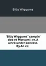 .Billy Wiggums. .campin. doo et Morcum.; er, A week under kanvass. By An ee . - Billy Wiggums