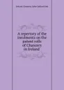 A repertory of the inrolments on the patent rolls of Chancery in Ireland . - Ireland. Chancery