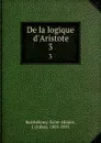 De la logique d.Aristote. 3 - Jules Barthélemy-Saint-Hilaire