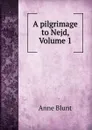 A pilgrimage to Nejd, Volume 1 - Anne Blunt