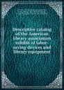 Descriptive catalog of the American library association exhibit of labor-saving devices and library equipment - Arthur Elmore Bostwick