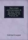 Des crises commerciales et de leur retour periodique en France, en . - Clément Juglar