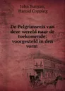 De Pelgrimsreis van deze wereld naar de toekomende: voorgesteld in den vorm . - John Bunyan
