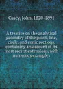 A treatise on the analytical geometry of the point, line, circle, and conic sections, containing an account of its most recent extensions, with numerous examples - John Casey