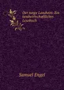 Der junge Landwirt: Ein landwirtschaftliches Lesebuch - Samuel Engel